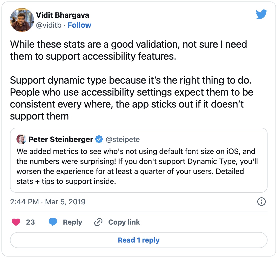 Tweet from Vidit Bhargava: While these stats are a good validation, not sure I need them to support accessibility features. Support dynamic type because it’s the right thing to do. People who use accessibility settings expect them to be consistent every where, the app sticks out if it doesn’t support them